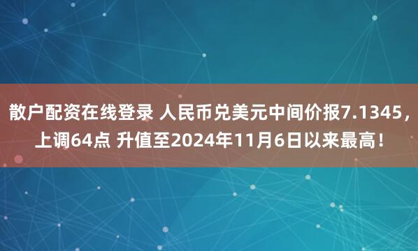 散户配资在线登录 人民币兑美元中间价报7.1345，上调64点 升值至2024年11月6日以来最高！