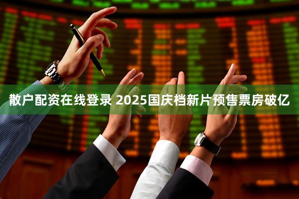 散户配资在线登录 2025国庆档新片预售票房破亿