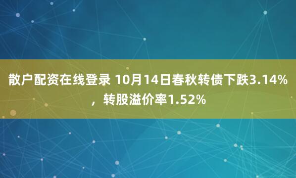 散户配资在线登录 10月14日春秋转债下跌3.14%，转股溢价率1.52%