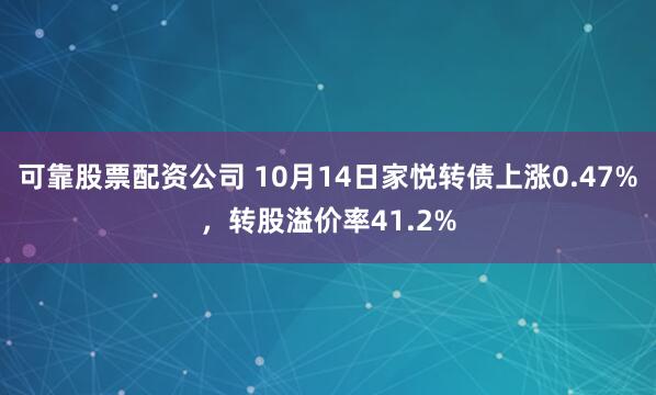 可靠股票配资公司 10月14日家悦转债上涨0.47%，转股溢价率41.2%