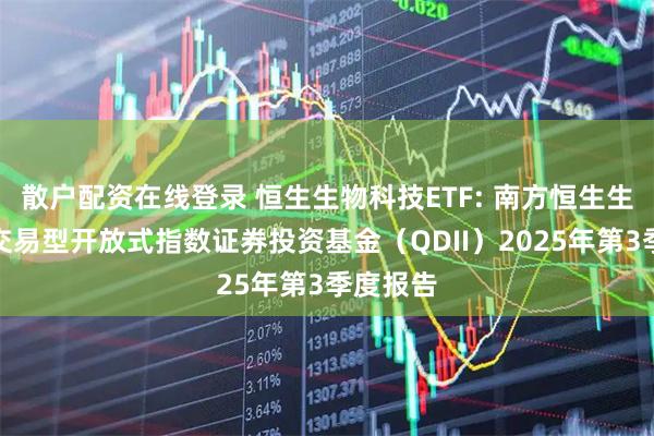 散户配资在线登录 恒生生物科技ETF: 南方恒生生物科技交易型开放式指数证券投资基金（QDII）2025年第3季度报告