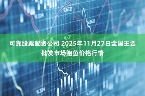 可靠股票配资公司 2025年11月27日全国主要批发市场鲍鱼价格行情
