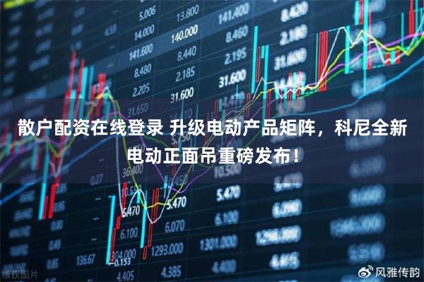 散户配资在线登录 升级电动产品矩阵，科尼全新电动正面吊重磅发布！