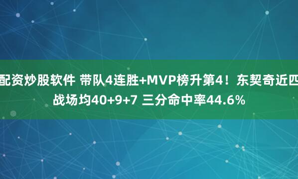 配资炒股软件 带队4连胜+MVP榜升第4！东契奇近四战场均40+9+7 三分命中率44.6%