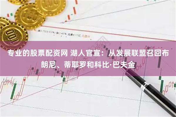 专业的股票配资网 湖人官宣：从发展联盟召回布朗尼、蒂耶罗和科比·巴夫金
