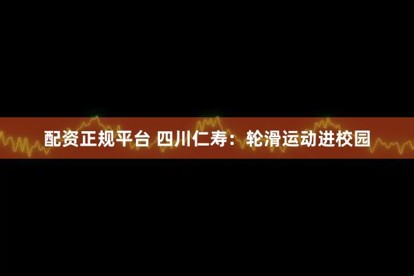 配资正规平台 四川仁寿：轮滑运动进校园