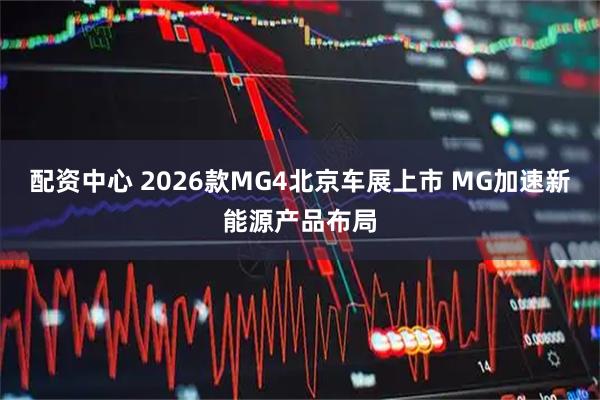 配资中心 2026款MG4北京车展上市 MG加速新能源产品布局
