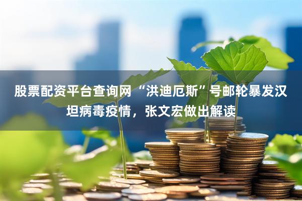 股票配资平台查询网 “洪迪厄斯”号邮轮暴发汉坦病毒疫情，张文宏做出解读