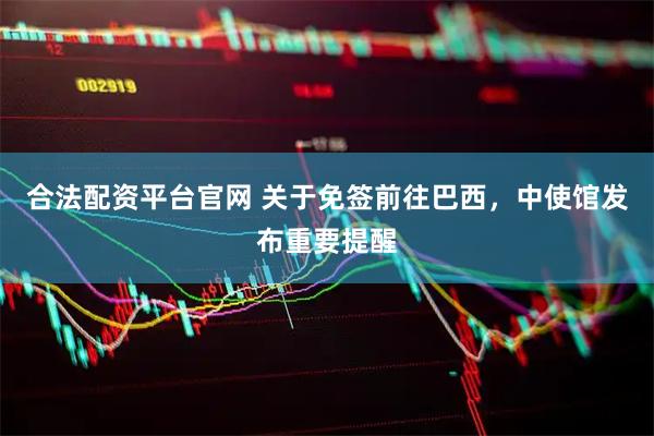 合法配资平台官网 关于免签前往巴西，中使馆发布重要提醒