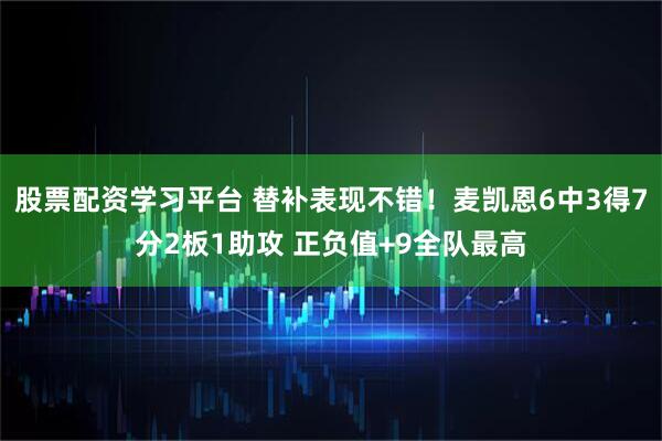 股票配资学习平台 替补表现不错！麦凯恩6中3得7分2板1助攻 正负值+9全队最高