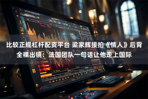 比较正规杠杆配资平台 梁家辉接拍《情人》后背全裸出镜：法国团队一句话让他走上国际